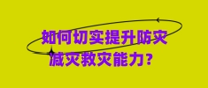 如何切實提升防災(zāi)減災(zāi)救災(zāi)能力？